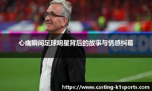 心痛瞬间足球明星背后的故事与情感纠葛